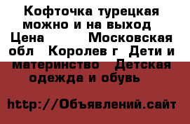 Кофточка турецкая можно и на выход › Цена ­ 200 - Московская обл., Королев г. Дети и материнство » Детская одежда и обувь   
